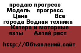 продаю прогресс 4 › Модель ­ прогресс 4 › Цена ­ 100 000 - Все города Водная техника » Катера и моторные яхты   . Алтай респ.